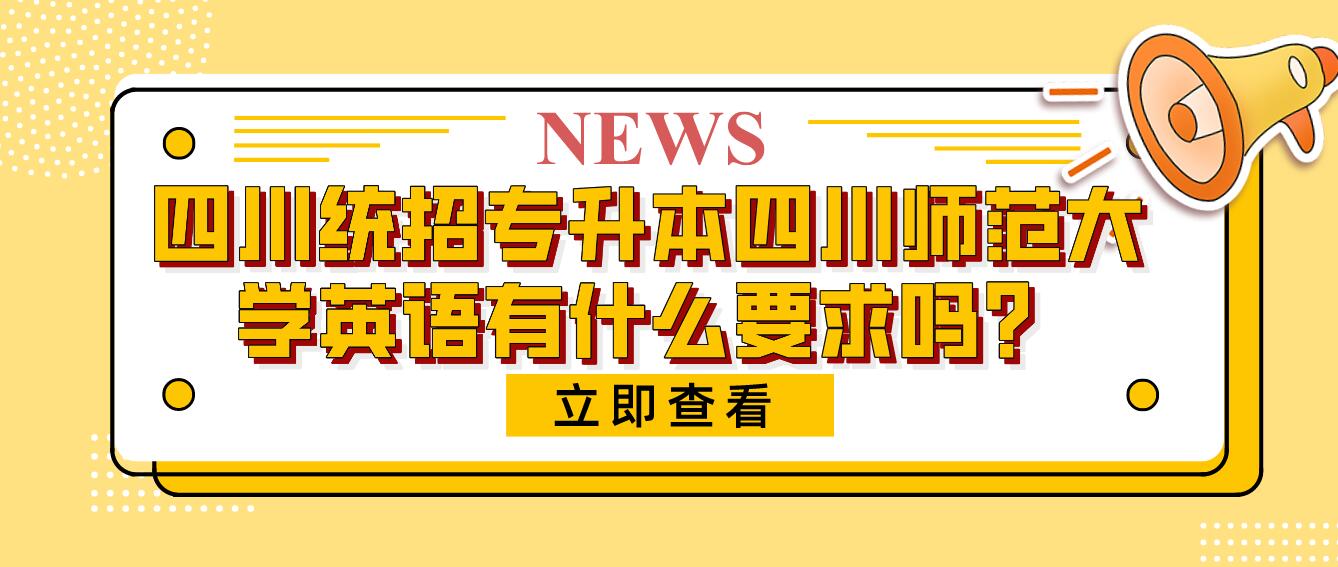 四川統(tǒng)招專(zhuān)升本四川師范大學(xué)英語(yǔ)有什么要求嗎？