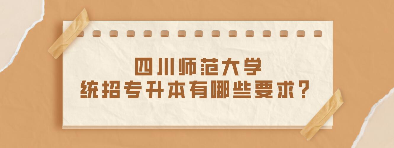 四川師范大學(xué)統(tǒng)招專升本有哪些要求？