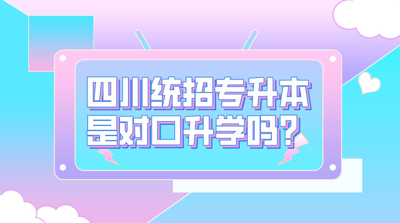 四川統(tǒng)招專升本是對口升學(xué)嗎？