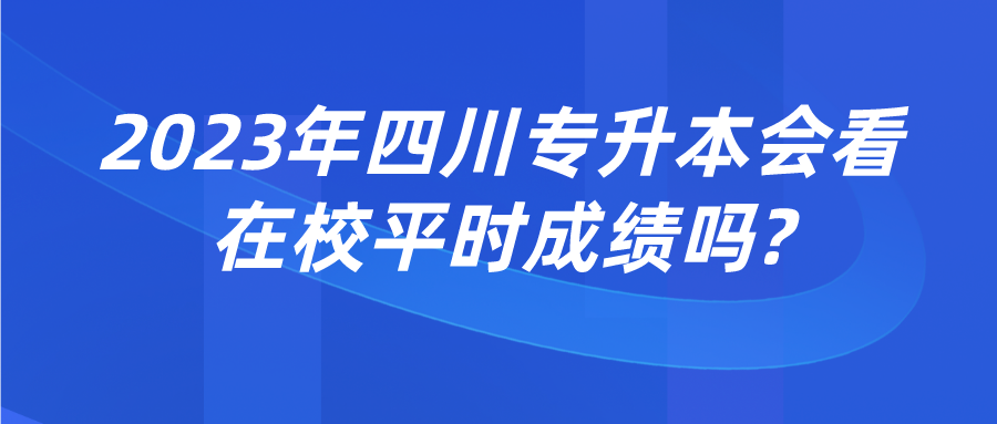 2023年四川專升本會看在校平時(shí)成績嗎?