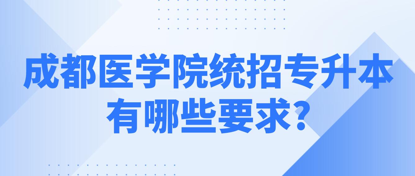 成都醫(yī)學(xué)院統(tǒng)招專(zhuān)升本有哪些要求?