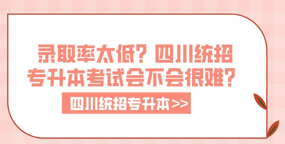 錄取率太低？四川統(tǒng)招專升本考試會不會很難？