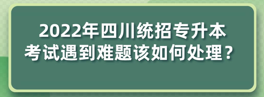 2023年四川統(tǒng)招專升本考試遇到難題該如何處理？