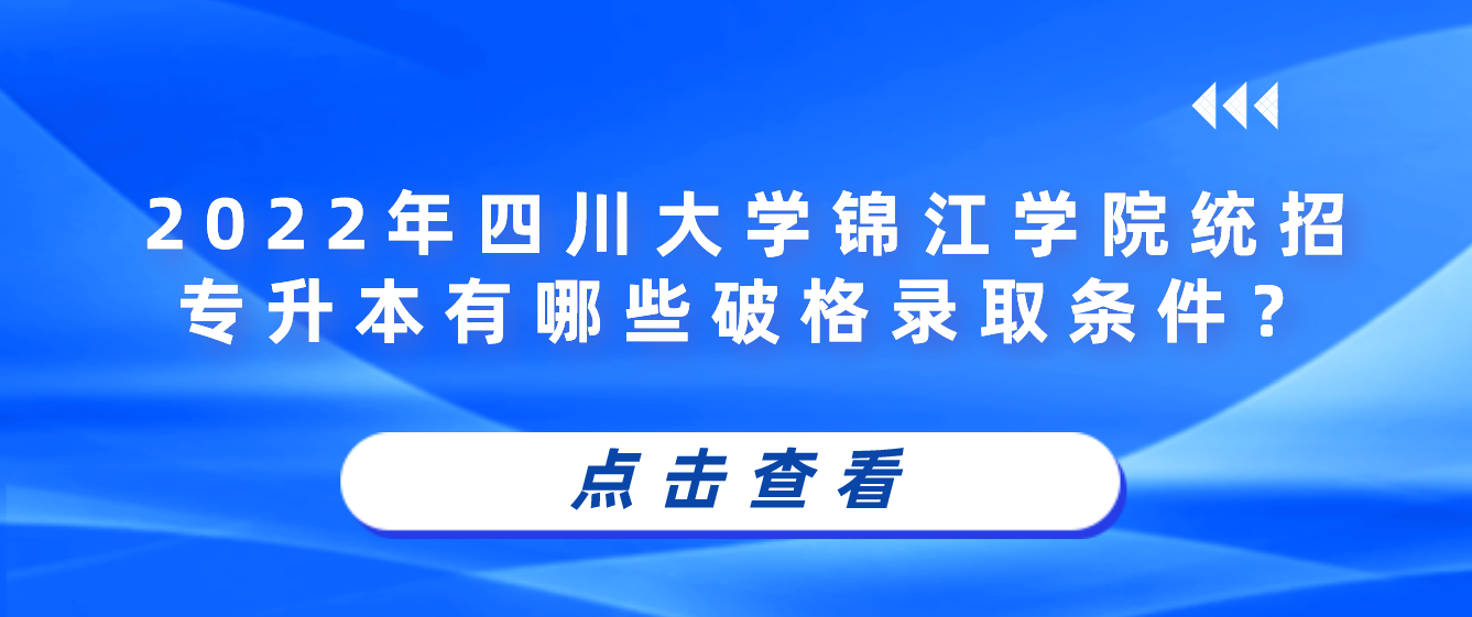 2023年四川大學(xué)錦江學(xué)院統(tǒng)招專升本有哪些破格錄取條件？