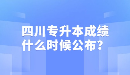 四川統(tǒng)招專升本成績(jī)一般什么時(shí)候公布？