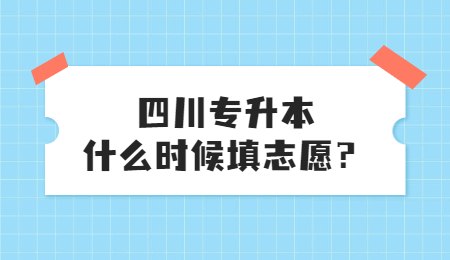 四川統(tǒng)招專升本大概什么時候填志愿？