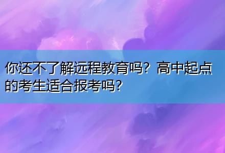 你還不了解遠(yuǎn)程教育嗎？高中起點(diǎn)的考生適合報(bào)考嗎？