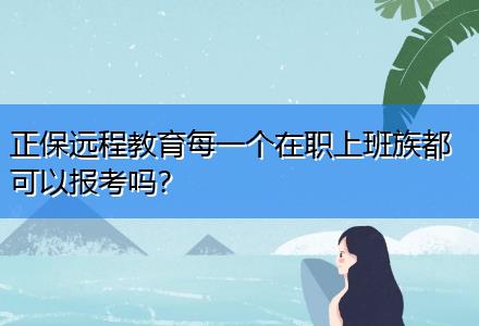 正保遠(yuǎn)程教育每一個(gè)在職上班族都可以報(bào)考嗎？