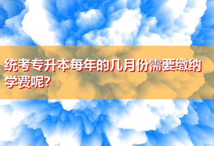 統(tǒng)考專升本每年的幾月份需要繳納學(xué)費呢？