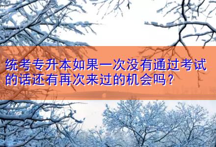 統(tǒng)考專升本如果一次沒有通過考試的話還有再次來(lái)過的機(jī)會(huì)嗎？