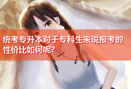 統(tǒng)考專升本對于專科生來說報(bào)考的性價比如何呢？