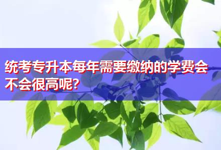 統(tǒng)考專升本每年需要繳納的學(xué)費(fèi)會不會很高呢？