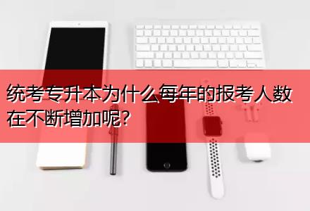 統(tǒng)考專升本為什么每年的報考人數(shù)在不斷增加呢？