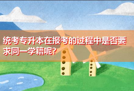 統(tǒng)考專升本在報(bào)考的過(guò)程中是否要求同一學(xué)籍呢？