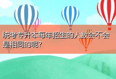 統(tǒng)考專升本每年招生的人數(shù)會不會是相同的呢？