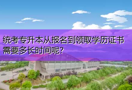 統(tǒng)考專升本從報名到領(lǐng)取學(xué)歷證書需要多長時間呢？
