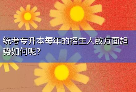 統(tǒng)考專升本每年的招生人數(shù)方面趨勢如何呢？