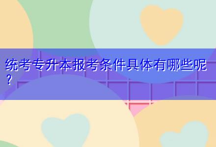 統(tǒng)考專升本報考條件具體有哪些呢？
