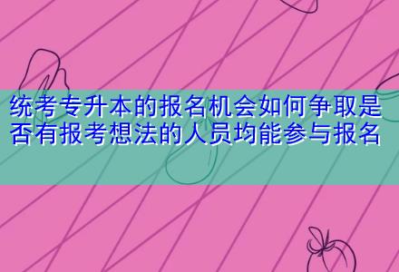 統(tǒng)考專升本的報名機(jī)會如何爭取是否有報考想法的人員均能參與報名