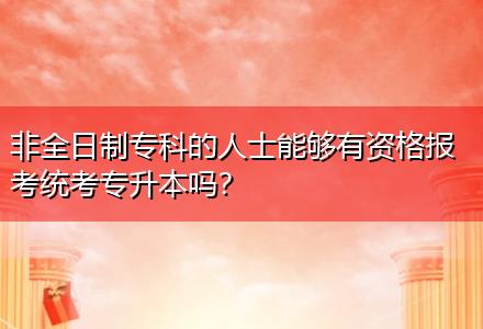 非全日制專科的人士能夠有資格報考統(tǒng)考專升本嗎？