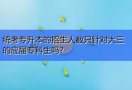 統(tǒng)考專升本的招生人數(shù)只針對(duì)大三的應(yīng)屆?？粕鷨幔? title=