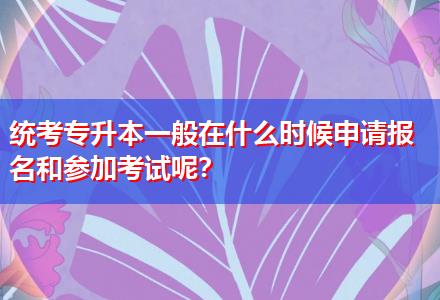 統(tǒng)考專升本一般在什么時候申請報名和參加考試呢？