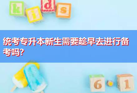 統(tǒng)考專(zhuān)升本新生需要趁早去進(jìn)行備考嗎？