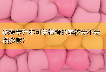 統(tǒng)考專升本可供報考的學(xué)校會不會很多呢？