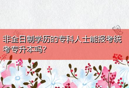 非全日制學(xué)歷的?？迫耸磕軋?bào)考統(tǒng)考專升本嗎？