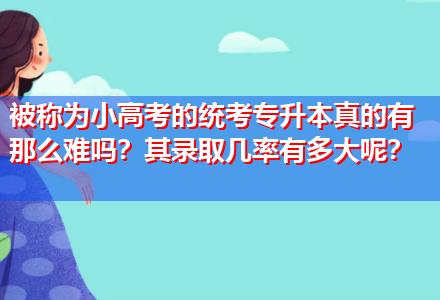 被稱為小高考的統(tǒng)考專升本真的有那么難嗎？其錄取幾率有多大呢？