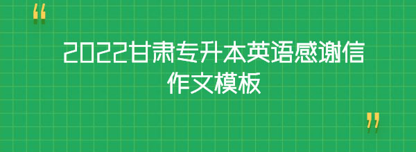 2022甘肅專升本英語(yǔ)感謝信作文模板 2022甘肅專升本英語(yǔ)感謝信作文模板
