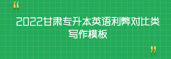 2022甘肅專升本英語利弊對比類寫作模板 2022甘肅專升本英語利弊對比類寫作模板
