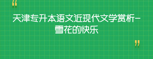 天津?qū)I菊Z文近現(xiàn)代文學(xué)賞析-雪花的快樂 天津?qū)I菊Z文近現(xiàn)代文學(xué)賞析-雪花的快樂