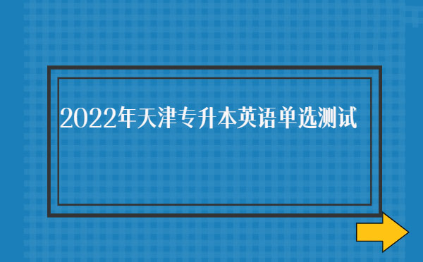 2022年天津?qū)I居⒄Z(yǔ)單選測(cè)試 2022年天津?qū)I居⒄Z(yǔ)單選測(cè)試