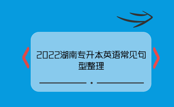 2022湖南專升本英語(yǔ)常見(jiàn)句型整理 2022湖南專升本英語(yǔ)常見(jiàn)句型整理