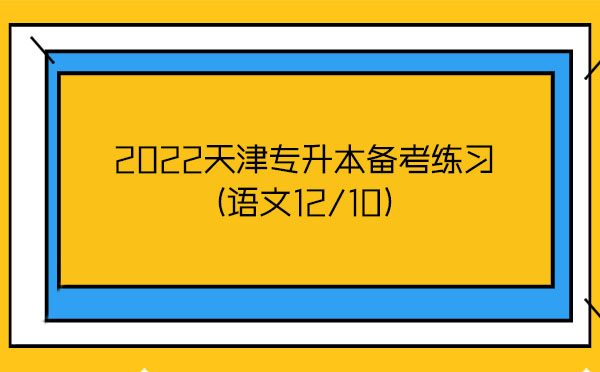 2022天津專升本備考練習(語文12/10) 2022天津專升本備考練習(語文12/10)
