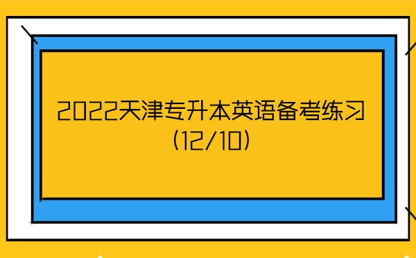 2022天津專升本英語備考練習(12/10) 2022天津專升本英語備考練習(12/10)