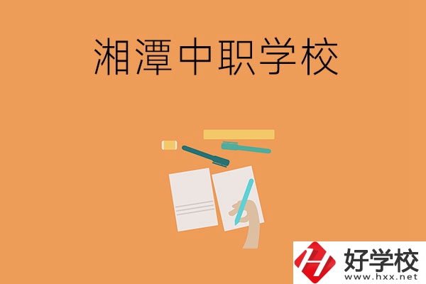 湘潭有哪些不錯的中職學(xué)校？