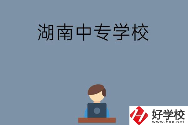 湖南哪些中專學(xué)校好？有哪些招生專業(yè)？