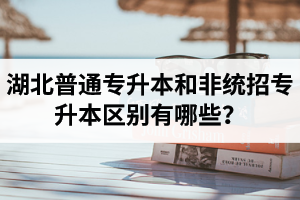 湖北普通專升本和非統(tǒng)招專升本區(qū)別有哪些？