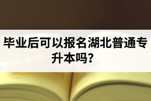 畢業(yè)后可以報名湖北普通專升本嗎？