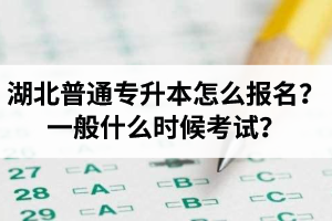 湖北普通專升本怎么報(bào)名？一般什么時(shí)候考試？