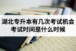 湖北專升本有幾次考試機(jī)會(huì)？考試時(shí)間是什么時(shí)候？