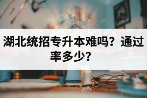 湖北統(tǒng)招專升本難嗎？通過率多少？