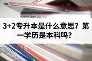 湖北3+2專(zhuān)升本是什么意思？第一學(xué)歷是本科嗎？