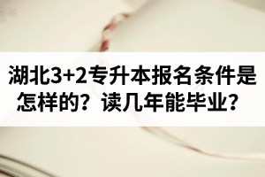 湖北3+2專升本報(bào)名條件是怎樣的？讀幾年能畢業(yè)？