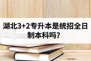 湖北3+2專升本是統(tǒng)招全日制本科嗎？考前應(yīng)該做好哪些準(zhǔn)備工作？