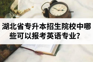 湖北省專(zhuān)升本招生院校中哪些可以報(bào)考英語(yǔ)專(zhuān)業(yè)？
