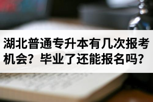 湖北省普通專升本有幾次報(bào)考機(jī)會？畢業(yè)了還能報(bào)名嗎？