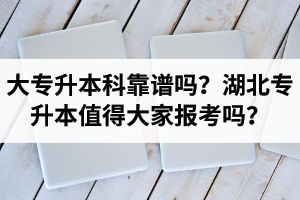 大專(zhuān)升本科靠譜嗎？湖北專(zhuān)升本值得大家報(bào)考嗎？